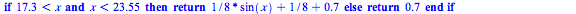 proc (x) if `and`(`<`(17.3, x), `<`(x, 23.55)) then return `+`(`*`(`/`(1, 8), `*`(sin(x))), `/`(1, 8), .7) else return .7 end if end proc